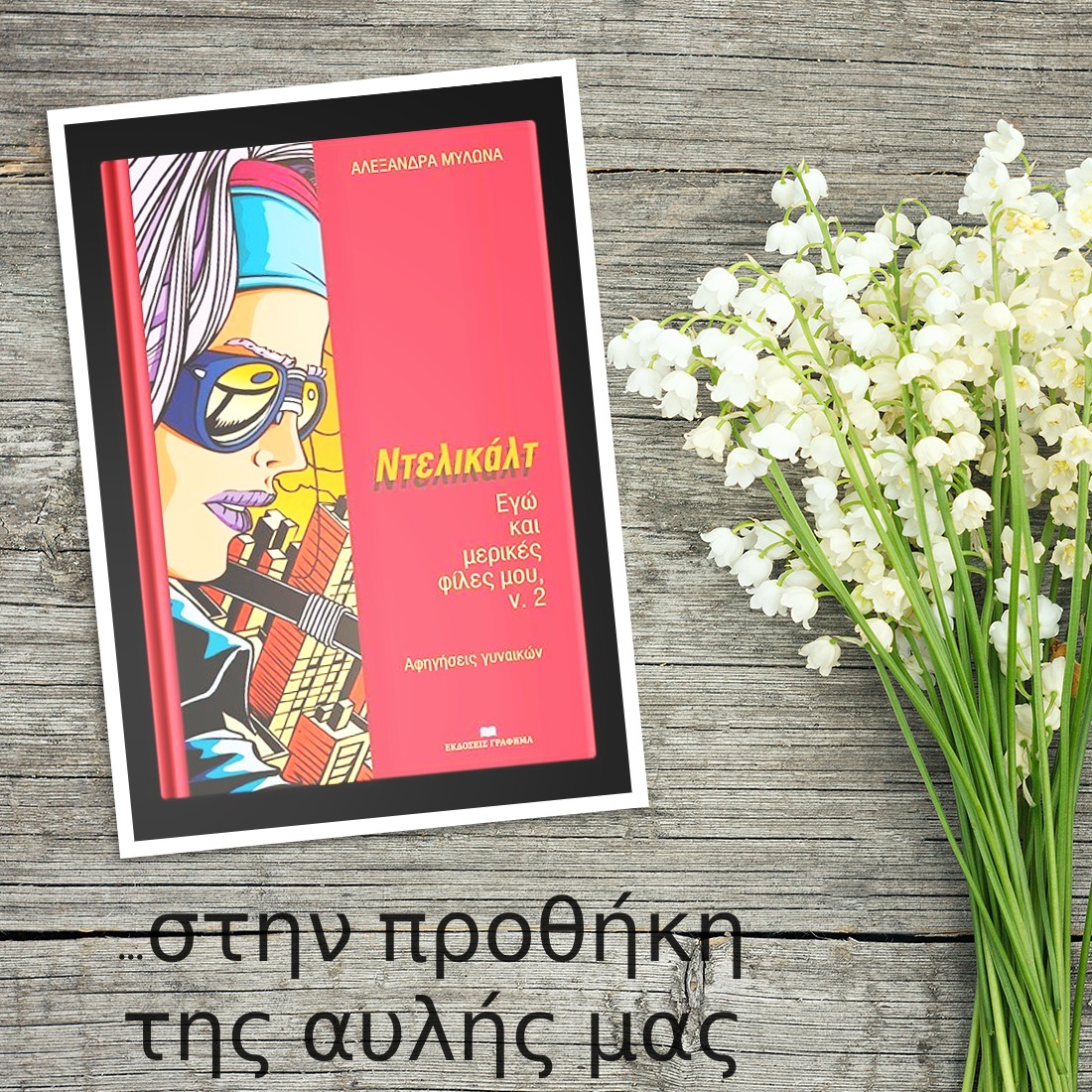 «ΝΤΕΛΙΚΑΛΤ» – Εγώ και Μερικές Φίλες μου ν.2 της Αλεξάνδρας Μυλωνά… στην προθήκη της αυλή μας!